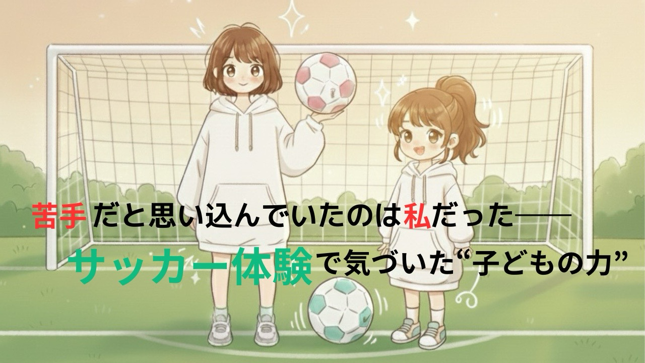 サッカーゴールの前でボールを持つ姉妹のイラスト。記事タイトル『苦手だと思い込んでいたのは私だった──サッカー体験で気づいた子どもの力』をデザインした見出し画像